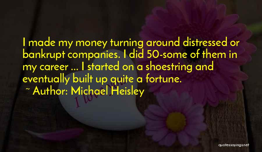 Michael Heisley Quotes: I Made My Money Turning Around Distressed Or Bankrupt Companies. I Did 50-some Of Them In My Career ... I