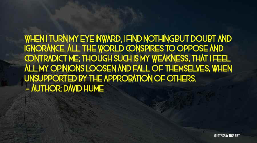 David Hume Quotes: When I Turn My Eye Inward, I Find Nothing But Doubt And Ignorance. All The World Conspires To Oppose And