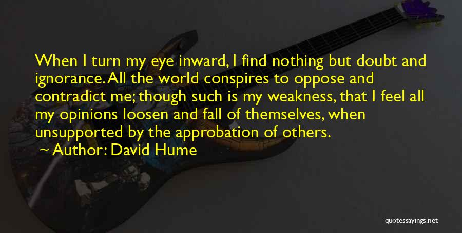 David Hume Quotes: When I Turn My Eye Inward, I Find Nothing But Doubt And Ignorance. All The World Conspires To Oppose And