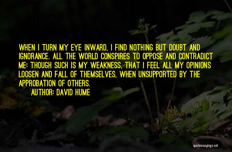 David Hume Quotes: When I Turn My Eye Inward, I Find Nothing But Doubt And Ignorance. All The World Conspires To Oppose And