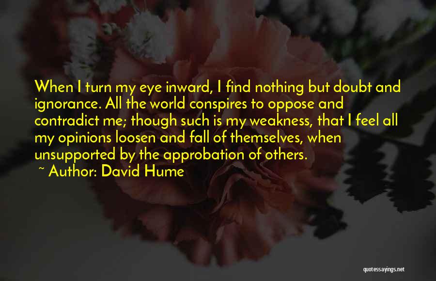 David Hume Quotes: When I Turn My Eye Inward, I Find Nothing But Doubt And Ignorance. All The World Conspires To Oppose And