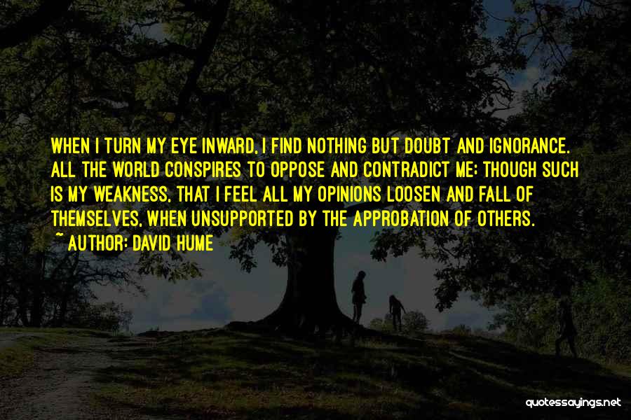 David Hume Quotes: When I Turn My Eye Inward, I Find Nothing But Doubt And Ignorance. All The World Conspires To Oppose And