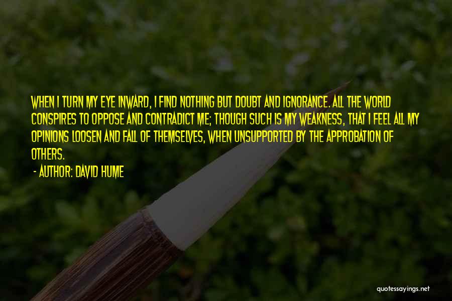 David Hume Quotes: When I Turn My Eye Inward, I Find Nothing But Doubt And Ignorance. All The World Conspires To Oppose And