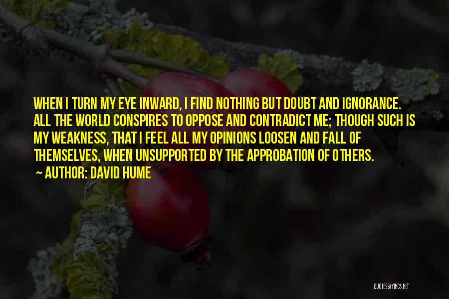 David Hume Quotes: When I Turn My Eye Inward, I Find Nothing But Doubt And Ignorance. All The World Conspires To Oppose And