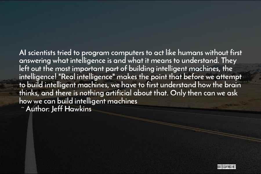 Jeff Hawkins Quotes: Ai Scientists Tried To Program Computers To Act Like Humans Without First Answering What Intelligence Is And What It Means