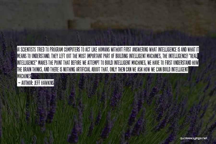 Jeff Hawkins Quotes: Ai Scientists Tried To Program Computers To Act Like Humans Without First Answering What Intelligence Is And What It Means
