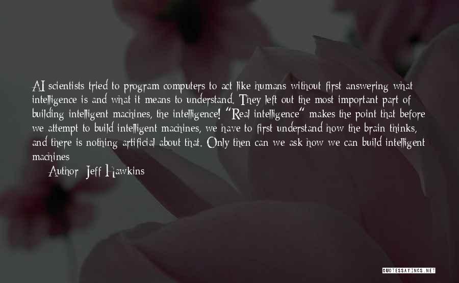 Jeff Hawkins Quotes: Ai Scientists Tried To Program Computers To Act Like Humans Without First Answering What Intelligence Is And What It Means