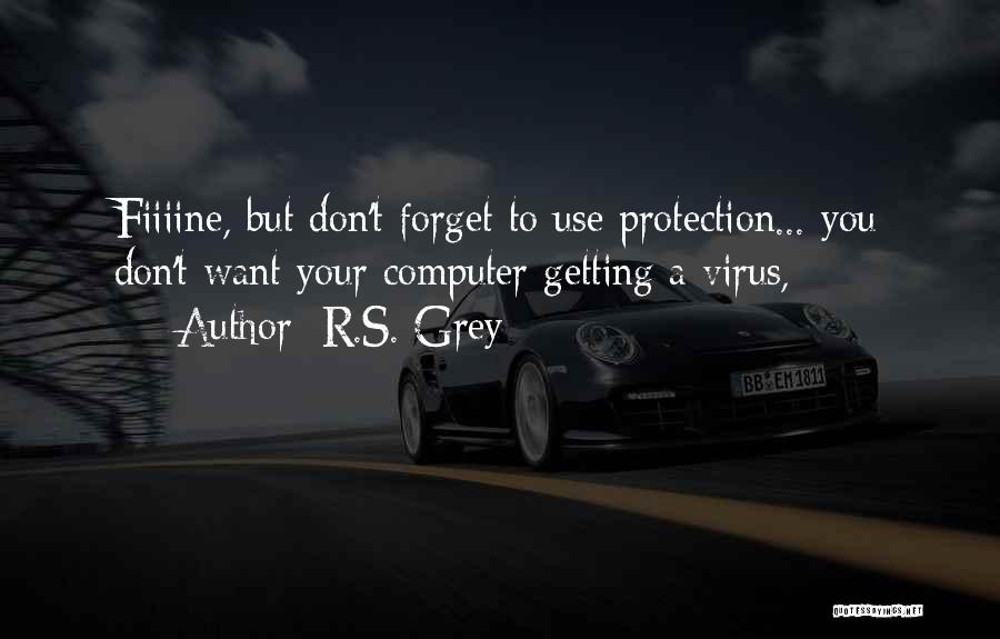 R.S. Grey Quotes: Fiiiine, But Don't Forget To Use Protection... You Don't Want Your Computer Getting A Virus,