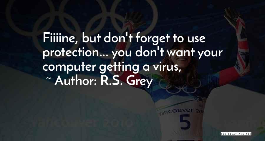 R.S. Grey Quotes: Fiiiine, But Don't Forget To Use Protection... You Don't Want Your Computer Getting A Virus,