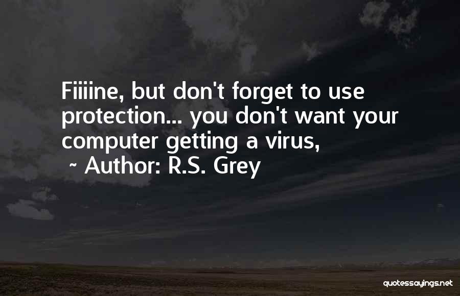 R.S. Grey Quotes: Fiiiine, But Don't Forget To Use Protection... You Don't Want Your Computer Getting A Virus,