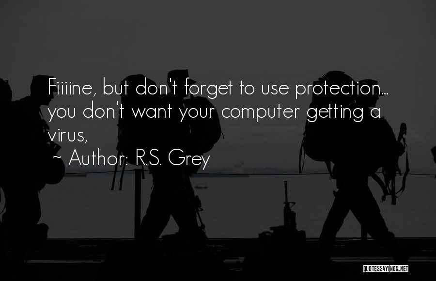 R.S. Grey Quotes: Fiiiine, But Don't Forget To Use Protection... You Don't Want Your Computer Getting A Virus,