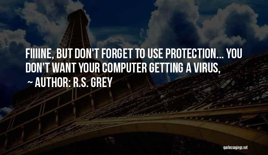 R.S. Grey Quotes: Fiiiine, But Don't Forget To Use Protection... You Don't Want Your Computer Getting A Virus,