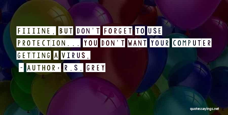 R.S. Grey Quotes: Fiiiine, But Don't Forget To Use Protection... You Don't Want Your Computer Getting A Virus,