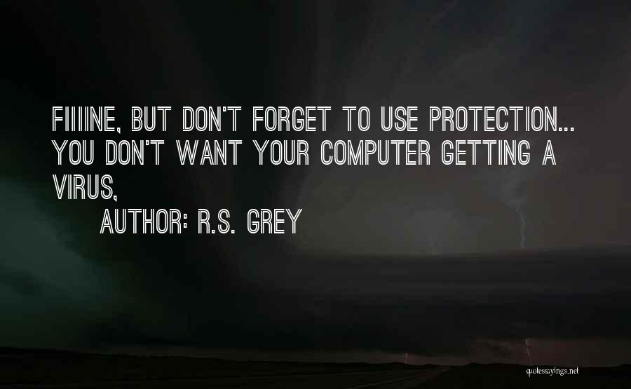 R.S. Grey Quotes: Fiiiine, But Don't Forget To Use Protection... You Don't Want Your Computer Getting A Virus,