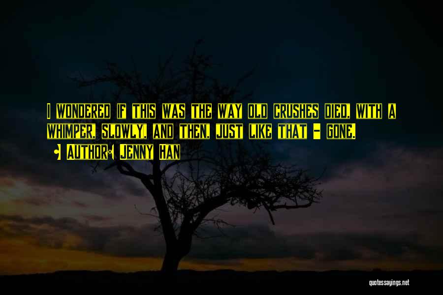 Jenny Han Quotes: I Wondered If This Was The Way Old Crushes Died, With A Whimper, Slowly, And Then, Just Like That -