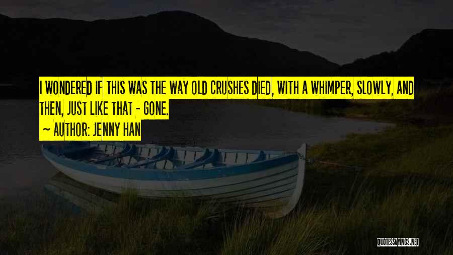 Jenny Han Quotes: I Wondered If This Was The Way Old Crushes Died, With A Whimper, Slowly, And Then, Just Like That -