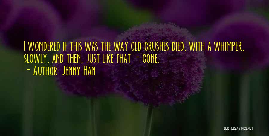 Jenny Han Quotes: I Wondered If This Was The Way Old Crushes Died, With A Whimper, Slowly, And Then, Just Like That -