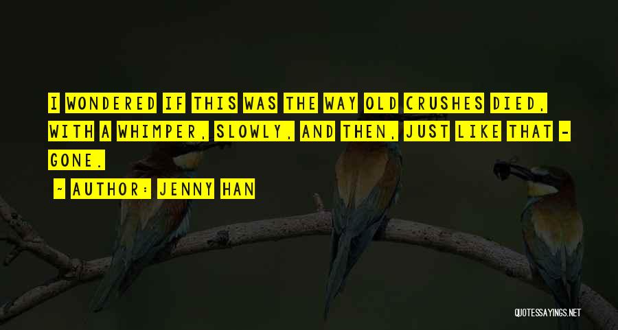 Jenny Han Quotes: I Wondered If This Was The Way Old Crushes Died, With A Whimper, Slowly, And Then, Just Like That -