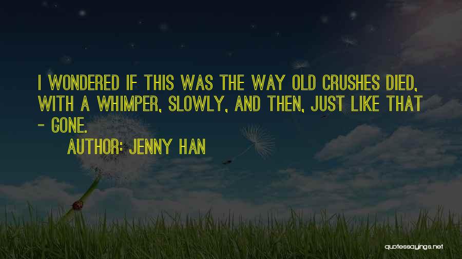 Jenny Han Quotes: I Wondered If This Was The Way Old Crushes Died, With A Whimper, Slowly, And Then, Just Like That -