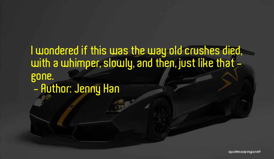 Jenny Han Quotes: I Wondered If This Was The Way Old Crushes Died, With A Whimper, Slowly, And Then, Just Like That -