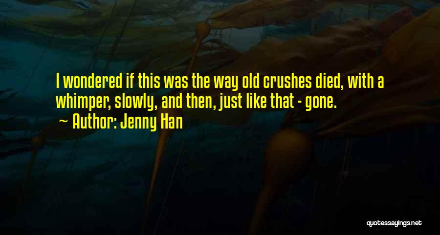 Jenny Han Quotes: I Wondered If This Was The Way Old Crushes Died, With A Whimper, Slowly, And Then, Just Like That -