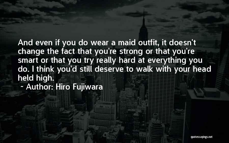 Hiro Fujiwara Quotes: And Even If You Do Wear A Maid Outfit, It Doesn't Change The Fact That You're Strong Or That You're