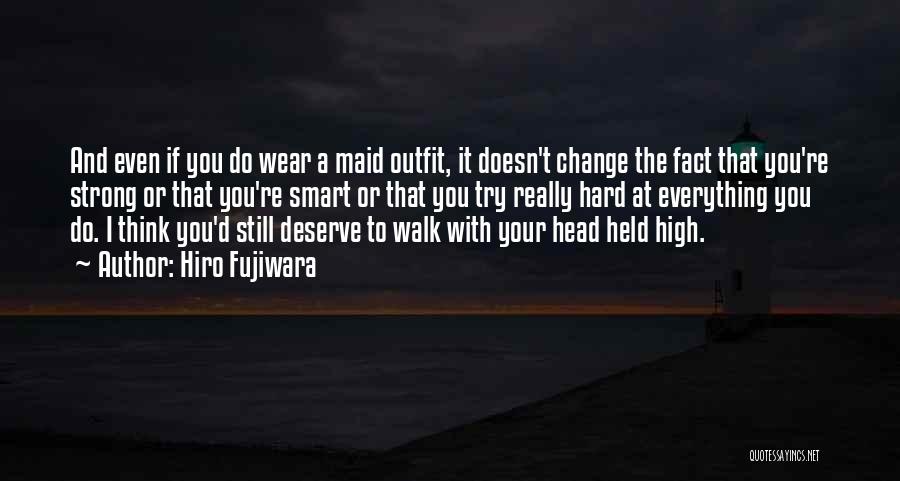 Hiro Fujiwara Quotes: And Even If You Do Wear A Maid Outfit, It Doesn't Change The Fact That You're Strong Or That You're