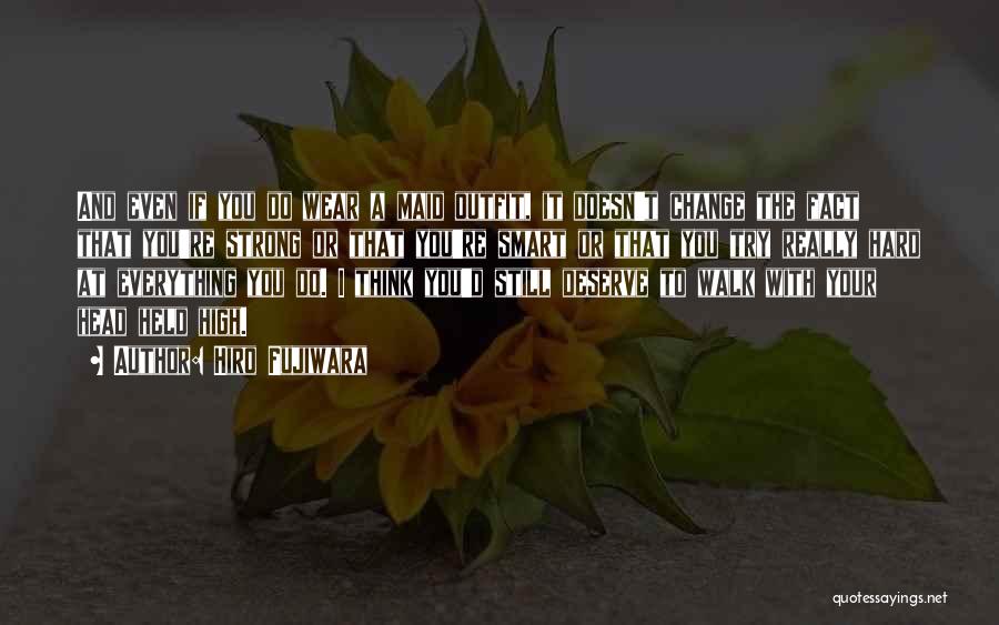Hiro Fujiwara Quotes: And Even If You Do Wear A Maid Outfit, It Doesn't Change The Fact That You're Strong Or That You're