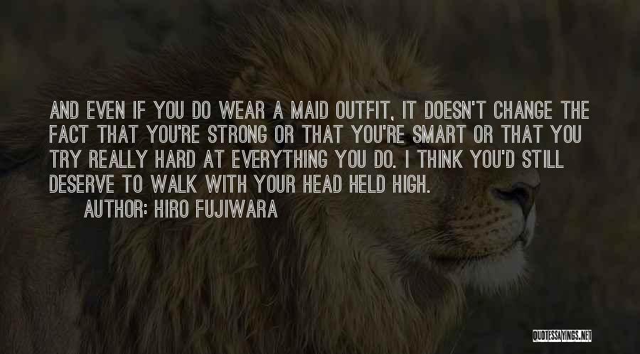Hiro Fujiwara Quotes: And Even If You Do Wear A Maid Outfit, It Doesn't Change The Fact That You're Strong Or That You're
