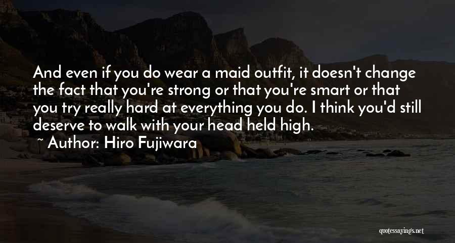 Hiro Fujiwara Quotes: And Even If You Do Wear A Maid Outfit, It Doesn't Change The Fact That You're Strong Or That You're