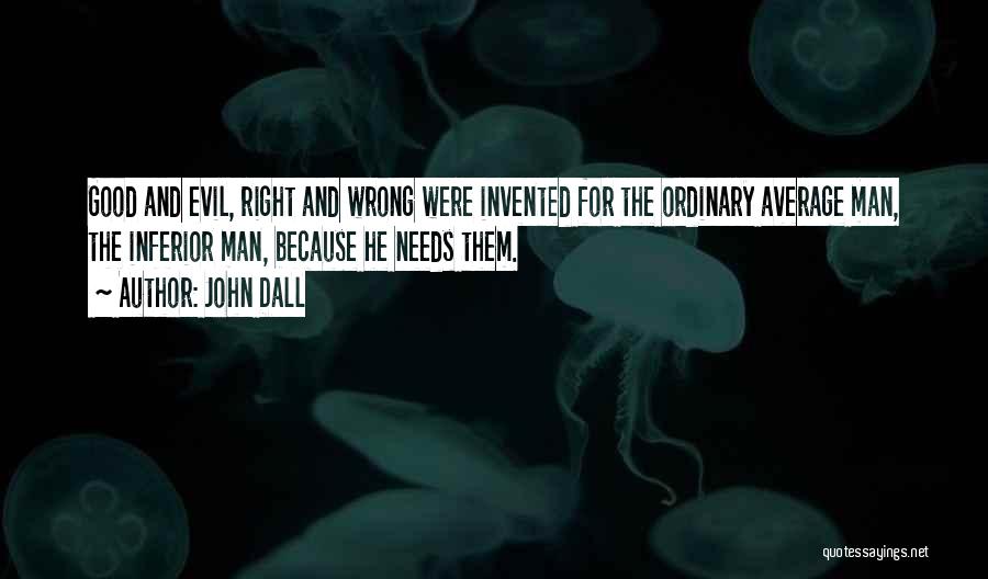 John Dall Quotes: Good And Evil, Right And Wrong Were Invented For The Ordinary Average Man, The Inferior Man, Because He Needs Them.