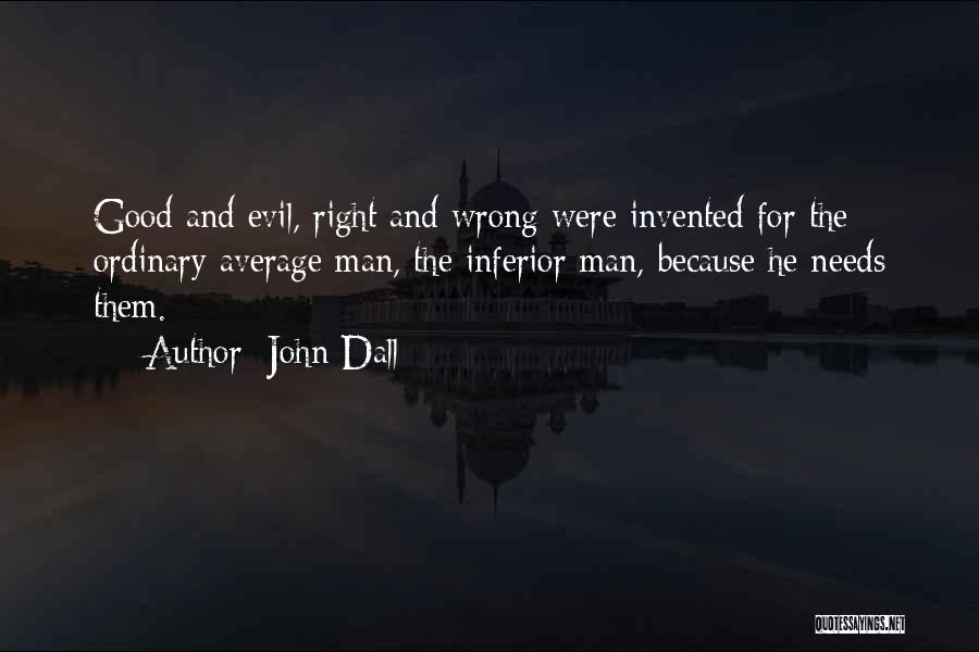 John Dall Quotes: Good And Evil, Right And Wrong Were Invented For The Ordinary Average Man, The Inferior Man, Because He Needs Them.