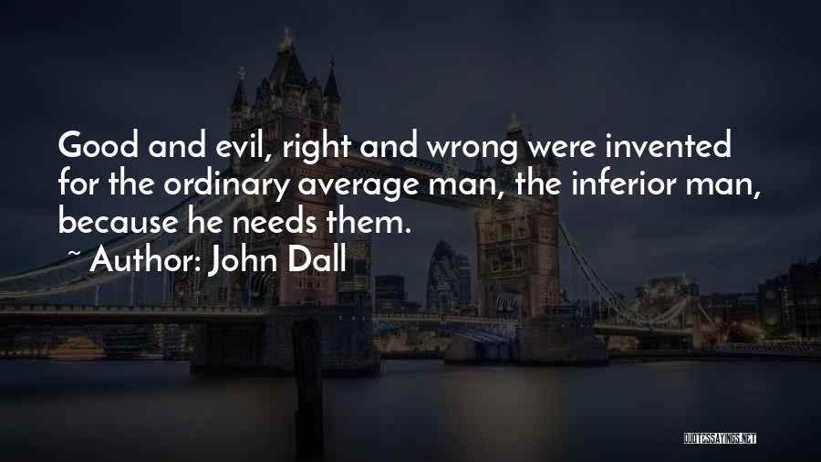 John Dall Quotes: Good And Evil, Right And Wrong Were Invented For The Ordinary Average Man, The Inferior Man, Because He Needs Them.