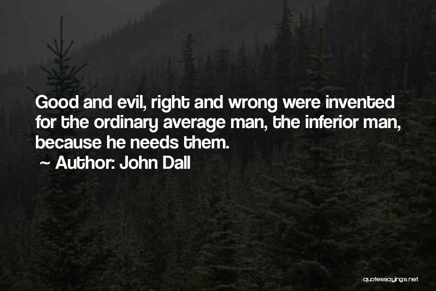 John Dall Quotes: Good And Evil, Right And Wrong Were Invented For The Ordinary Average Man, The Inferior Man, Because He Needs Them.