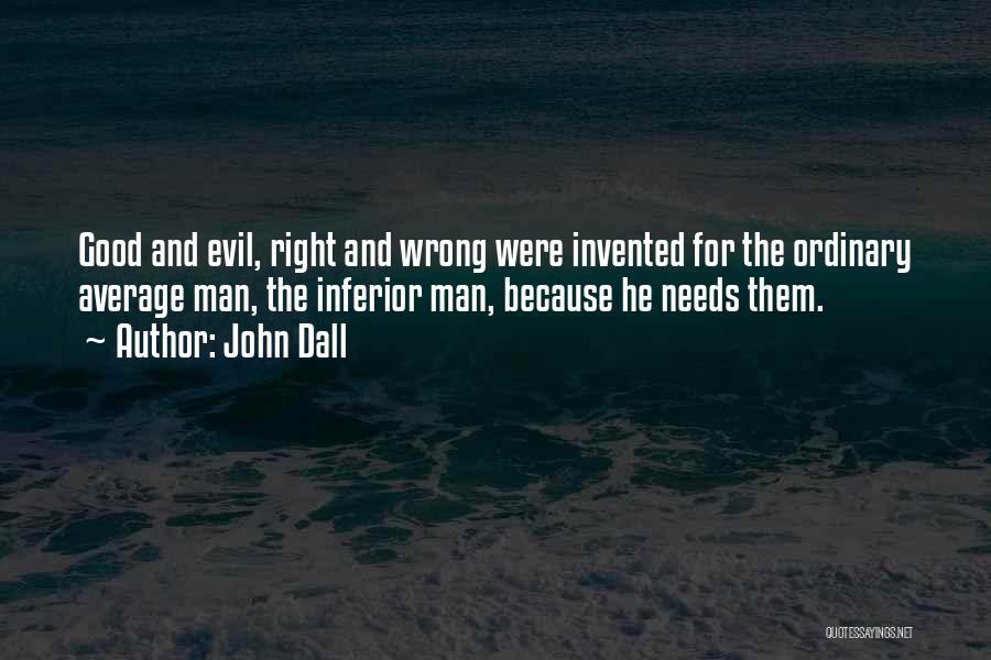 John Dall Quotes: Good And Evil, Right And Wrong Were Invented For The Ordinary Average Man, The Inferior Man, Because He Needs Them.