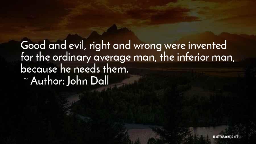 John Dall Quotes: Good And Evil, Right And Wrong Were Invented For The Ordinary Average Man, The Inferior Man, Because He Needs Them.