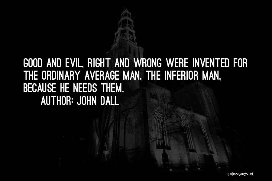 John Dall Quotes: Good And Evil, Right And Wrong Were Invented For The Ordinary Average Man, The Inferior Man, Because He Needs Them.