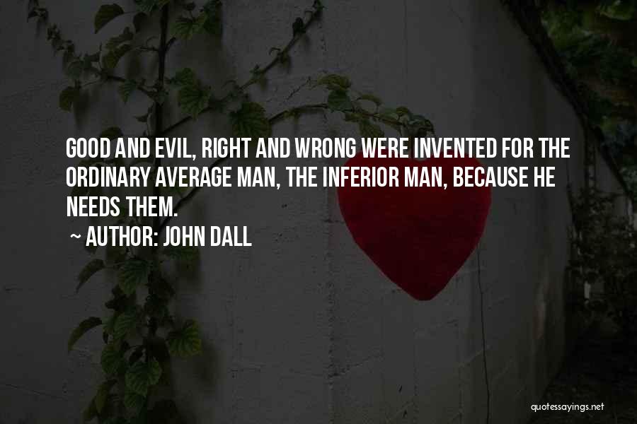 John Dall Quotes: Good And Evil, Right And Wrong Were Invented For The Ordinary Average Man, The Inferior Man, Because He Needs Them.