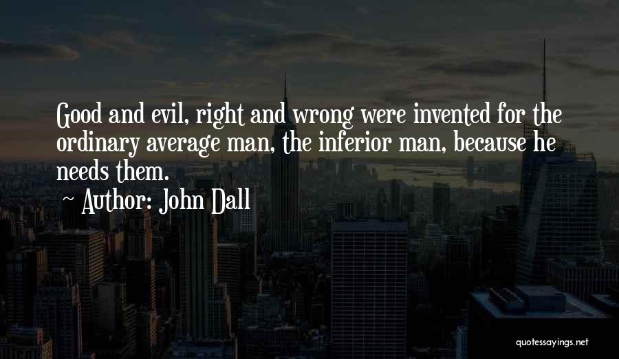 John Dall Quotes: Good And Evil, Right And Wrong Were Invented For The Ordinary Average Man, The Inferior Man, Because He Needs Them.