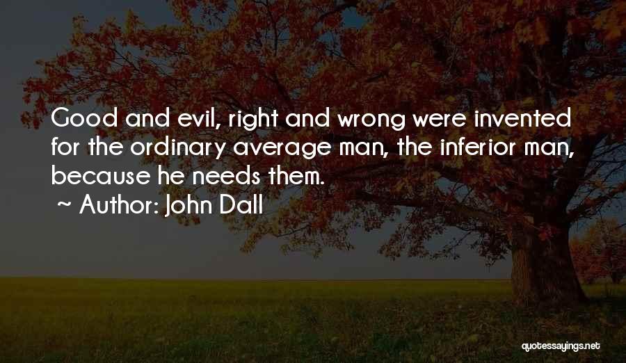 John Dall Quotes: Good And Evil, Right And Wrong Were Invented For The Ordinary Average Man, The Inferior Man, Because He Needs Them.