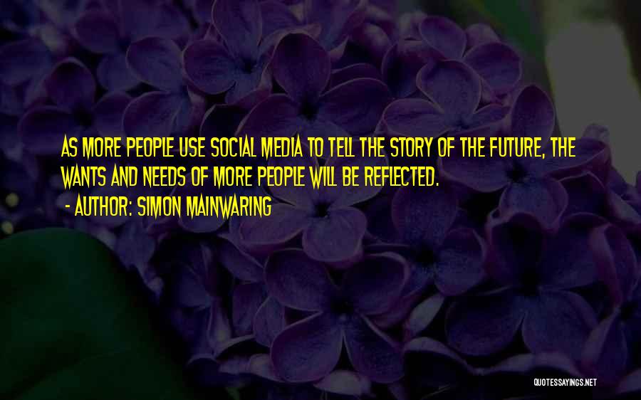 Simon Mainwaring Quotes: As More People Use Social Media To Tell The Story Of The Future, The Wants And Needs Of More People