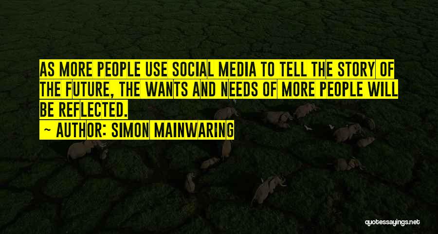 Simon Mainwaring Quotes: As More People Use Social Media To Tell The Story Of The Future, The Wants And Needs Of More People