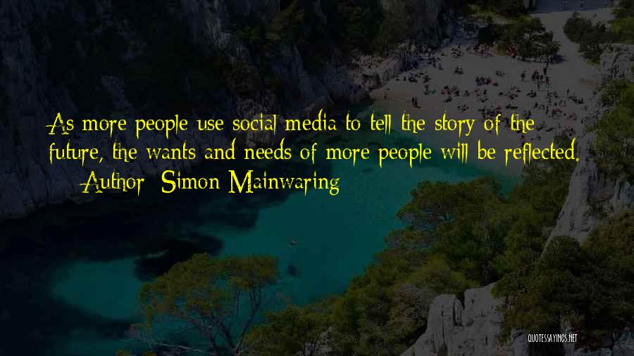 Simon Mainwaring Quotes: As More People Use Social Media To Tell The Story Of The Future, The Wants And Needs Of More People