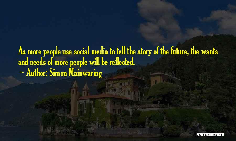 Simon Mainwaring Quotes: As More People Use Social Media To Tell The Story Of The Future, The Wants And Needs Of More People