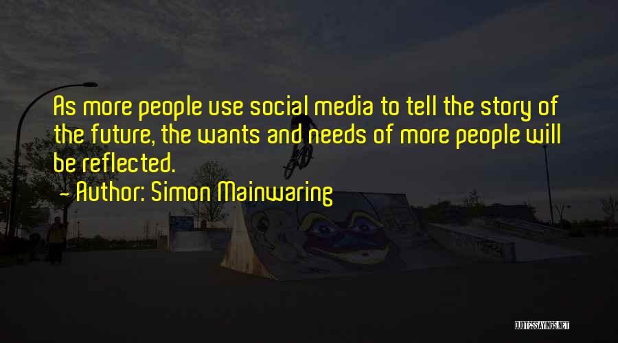 Simon Mainwaring Quotes: As More People Use Social Media To Tell The Story Of The Future, The Wants And Needs Of More People