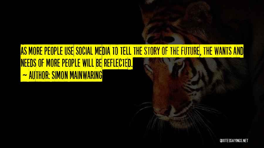 Simon Mainwaring Quotes: As More People Use Social Media To Tell The Story Of The Future, The Wants And Needs Of More People