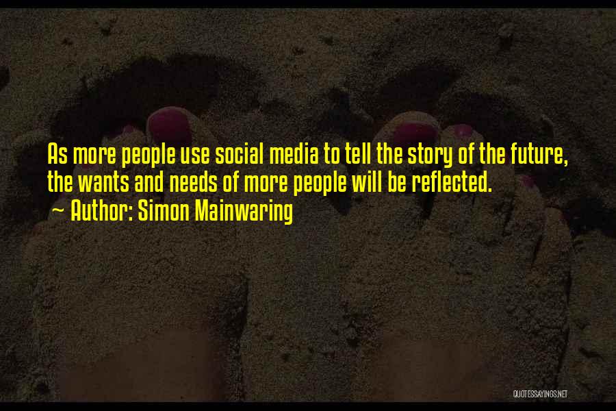 Simon Mainwaring Quotes: As More People Use Social Media To Tell The Story Of The Future, The Wants And Needs Of More People