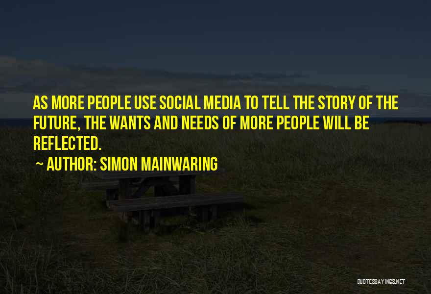 Simon Mainwaring Quotes: As More People Use Social Media To Tell The Story Of The Future, The Wants And Needs Of More People