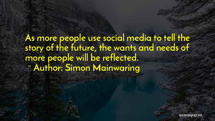 Simon Mainwaring Quotes: As More People Use Social Media To Tell The Story Of The Future, The Wants And Needs Of More People