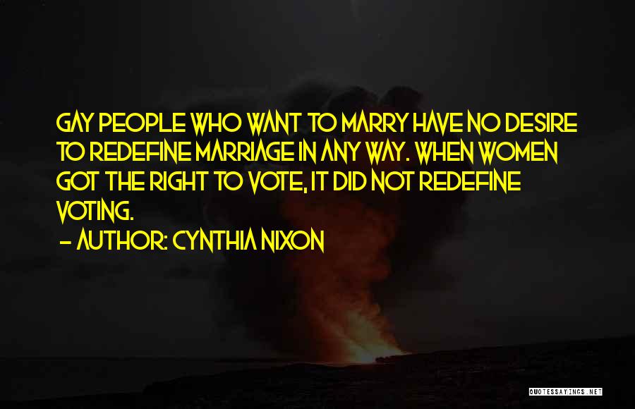 Cynthia Nixon Quotes: Gay People Who Want To Marry Have No Desire To Redefine Marriage In Any Way. When Women Got The Right